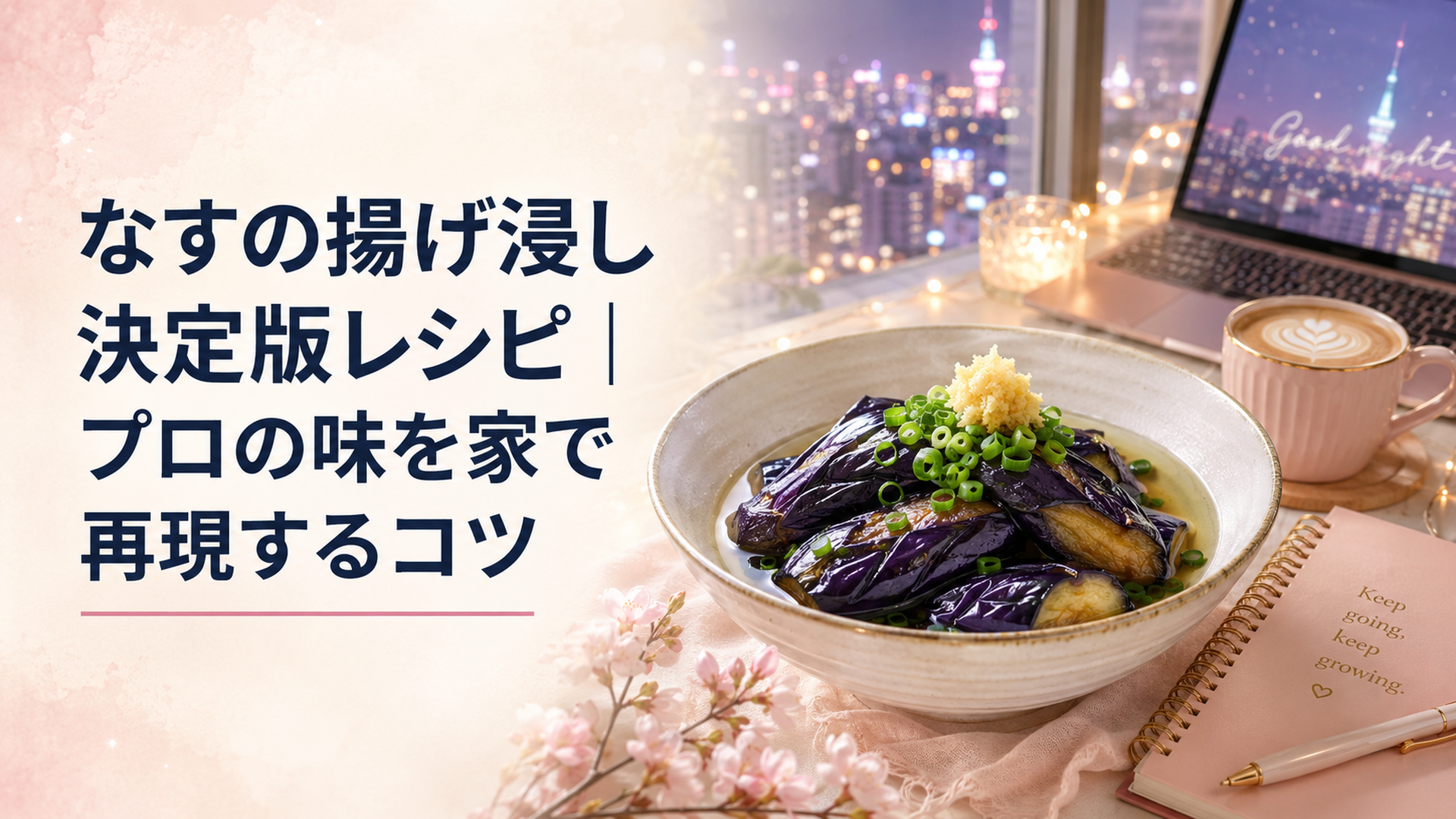 つやつやに揚がったなすが、だしつゆに浸かって器に盛られ、おろししょうがと青ねぎがのった夏の小鉢